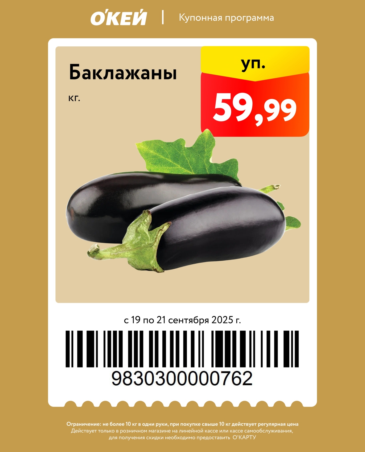 Купон на баклажаны по цене 59.99р за кг. Акция в О'Кей с 19 по 21 сентября. Не более 10 кг. Предъявите О’КАРТУ на кассе.